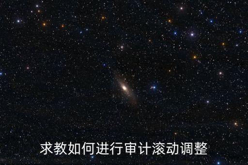 審計滾調(diào)是什么，在做本期審計時候如何關(guān)注前期的滾動調(diào)整