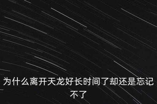 天龍末年為什么退出，為什么離開天龍好長(zhǎng)時(shí)間了卻還是忘記不了