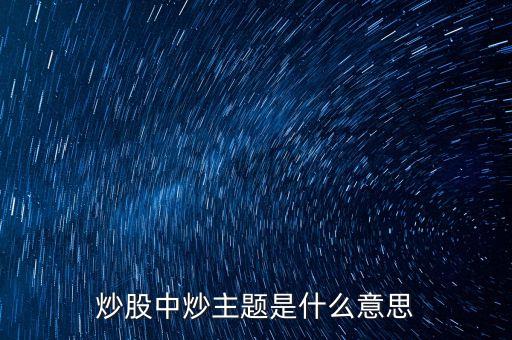 主題股票是什么股票，炒股中炒主題是什么意思