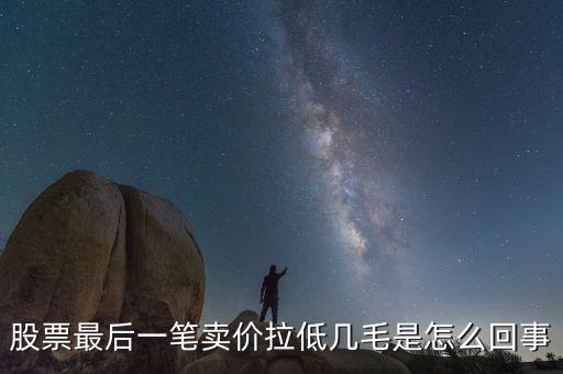 股票最后1手突然收低是為什么，為什么有時候股票的最后一筆交易會顯示0手