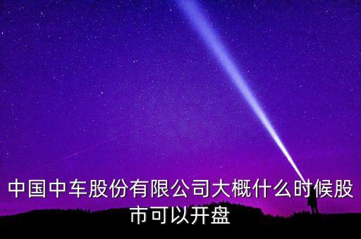 中國南車什么時(shí)候開盤，南車股份何時(shí)上市