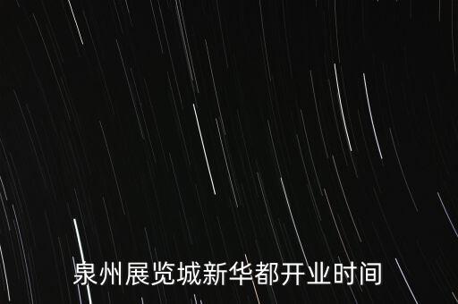 安溪新華都什么時(shí)候開業(yè)，泉州展覽城新華都開業(yè)時(shí)間