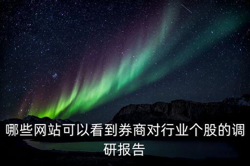 什么網(wǎng)站能看到機(jī)構(gòu)調(diào)研的股票，哪些網(wǎng)站可以看到券商對(duì)行業(yè)個(gè)股的調(diào)研報(bào)告