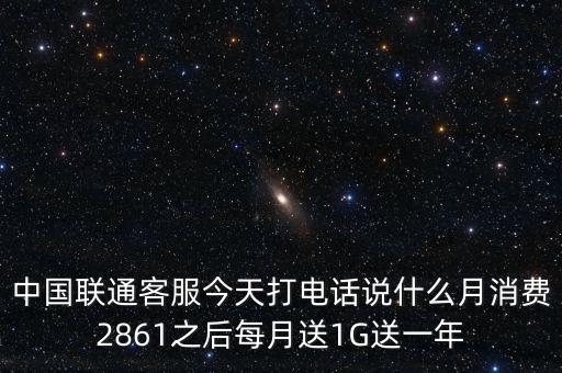 中方誠諾是做什么的，中國聯(lián)通客服今天打電話說什么月消費2861之后每月送1G送一年