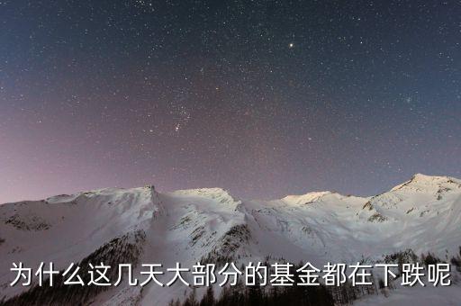 基金這兩天為什么大跌，為什么這幾天大部分的基金都在下跌呢