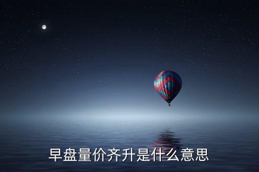 早盤(pán)量?jī)r(jià)齊升是什么意思