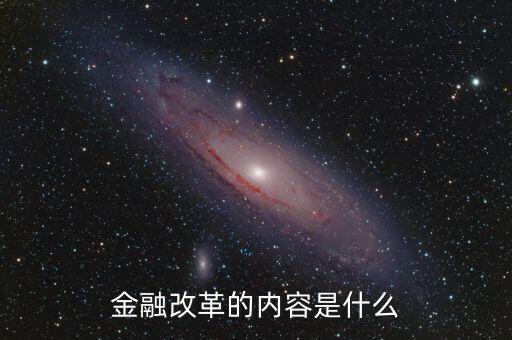 金融改革是什么，金融改革的內(nèi)容是什么