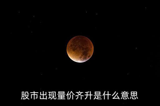 股市出現(xiàn)量?jī)r(jià)齊升是什么意思