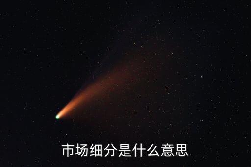 什么是市場(chǎng)細(xì)分，市場(chǎng)細(xì)分是什么意思