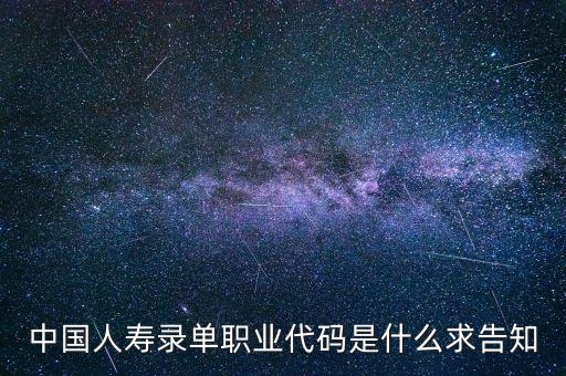 職工代碼是什么，中國人壽錄單職業(yè)代碼是什么求告知