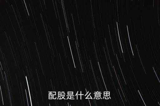 公司配股是什么意思，配股是什么意思