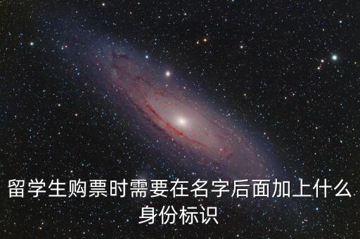 投資人身份標(biāo)識(shí)是什么，留學(xué)生購(gòu)票時(shí)需要在名字后面加上什么身份標(biāo)識(shí)