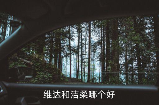 潔柔為什么比維達(dá)貴，維達(dá)和潔柔哪個(gè)好