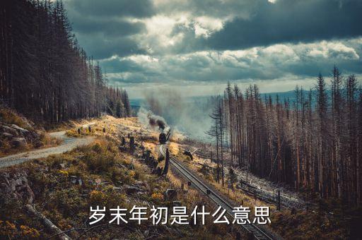 年末歲首什么意思，年終歲首是什么意思