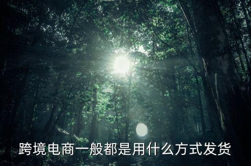跨境淘主要是什么快遞發(fā)貨，跨境電商主要采用什么樣物流模式