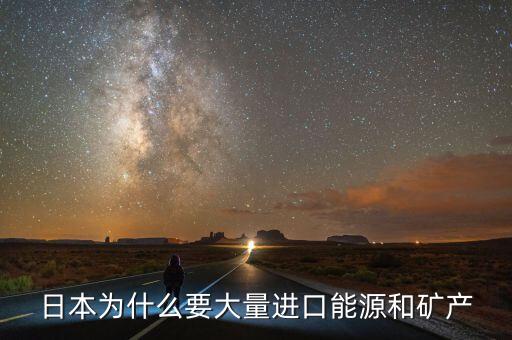 日本為什么要大量進(jìn)口能源和礦產(chǎn)，日本為什么要大量進(jìn)口能源和礦產(chǎn)