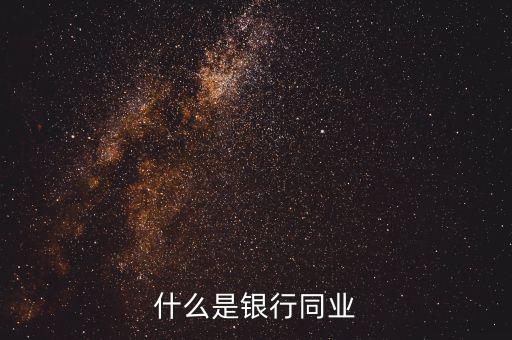 銀行同業(yè)業(yè)務(wù)是什么，什么是銀行同業(yè)業(yè)務(wù)