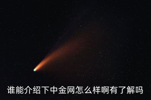 中金網(wǎng)是什么網(wǎng)站，誰能介紹下中金網(wǎng)怎么樣啊有了解嗎