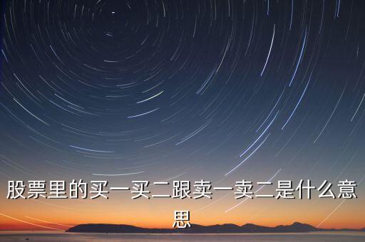 股票賣一賣二什么意思，股票中的買一買二賣一賣二是什么意思