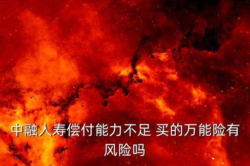 中融人壽出什么事了，中融人壽償付能力不足 買的萬能險(xiǎn)有風(fēng)險(xiǎn)嗎