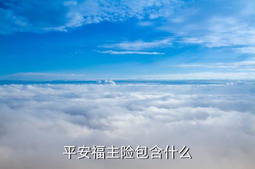 平安福主險是什么意思，平安福主險包含什么