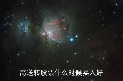 高送轉(zhuǎn)股票什么時(shí)候買，高送轉(zhuǎn)股票什么時(shí)候買入好