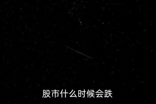 股票什么時(shí)候會(huì)跌，股市什么時(shí)候會(huì)跌