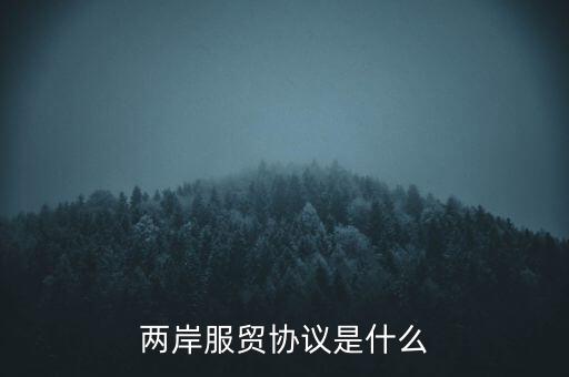 兩岸貨貿(mào)協(xié)議是什么，臺灣服貿(mào)協(xié)議是什么