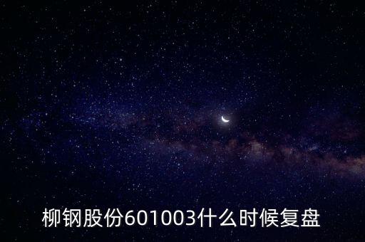 601003什么時(shí)候復(fù)牌，柳鋼股份601003什么時(shí)候復(fù)盤
