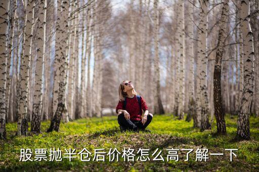 股票拋一半價格為什么會高，股票拋半倉后價格怎么高了解一下