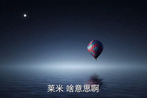 青米什么意思，萊米 啥意思啊