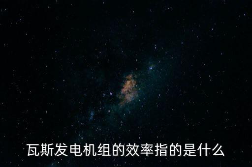 什么是火電廠效率，瓦斯發(fā)電機(jī)組的效率指的是什么