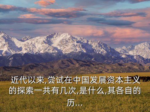  近代以來(lái),嘗試在中國(guó)發(fā)展資本主義的探索一共有幾次,是什么,其各自的歷...