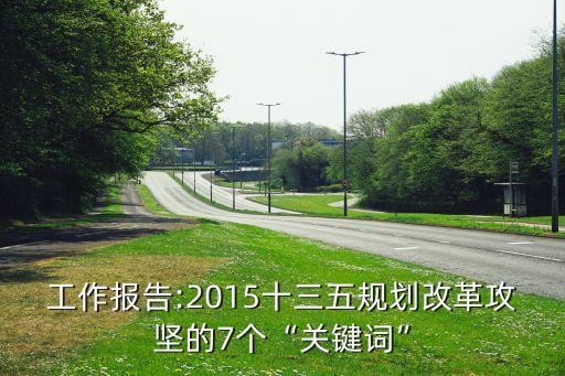 工作報告:2015十三五規(guī)劃改革攻堅的7個“關鍵詞”