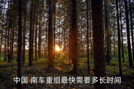 中國(guó) 南車重組最快需要多長(zhǎng)時(shí)間
