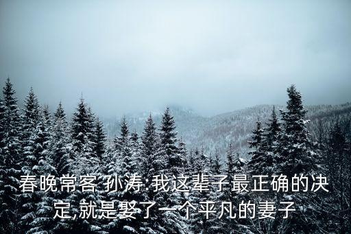 春晚?？?孫濤:我這輩子最正確的決定,就是娶了一個(gè)平凡的妻子