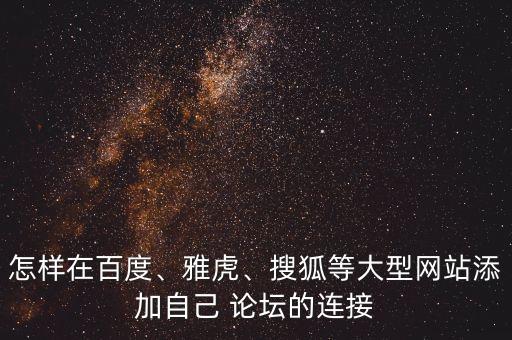 怎樣在百度、雅虎、搜狐等大型網(wǎng)站添加自己 論壇的連接