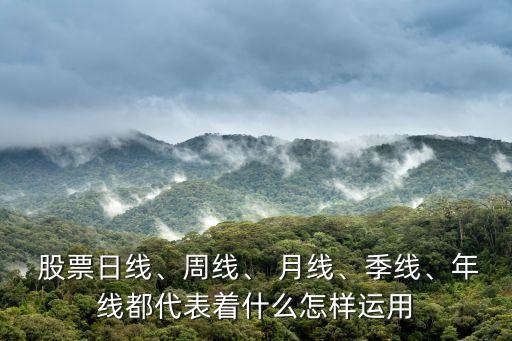  股票日線(xiàn)、周線(xiàn)、 月線(xiàn)、季線(xiàn)、年線(xiàn)都代表著什么怎樣運(yùn)用