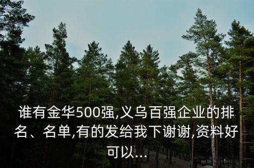 誰有金華500強,義烏百強企業(yè)的排名、名單,有的發(fā)給我下謝謝,資料好可以...