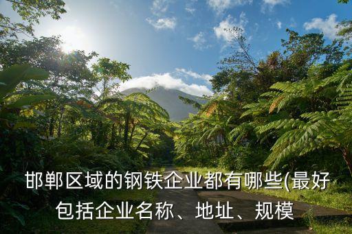  邯鄲區(qū)域的鋼鐵企業(yè)都有哪些(最好包括企業(yè)名稱(chēng)、地址、規(guī)模