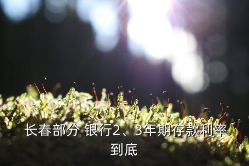  長春部分 銀行2、3年期存款利率到底