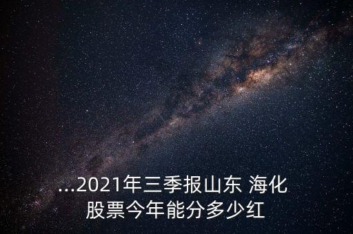 ...2021年三季報山東 ?；?股票今年能分多少紅