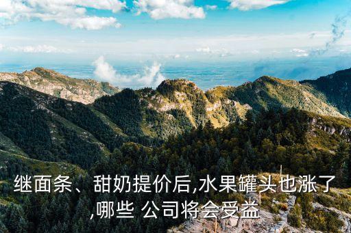 繼面條、甜奶提價(jià)后,水果罐頭也漲了,哪些 公司將會(huì)受益
