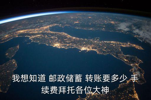 我想知道 郵政儲蓄 轉賬要多少 手續(xù)費拜托各位大神