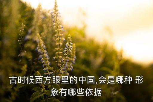 古時(shí)候西方眼里的中國,會是哪種 形象有哪些依據(jù)