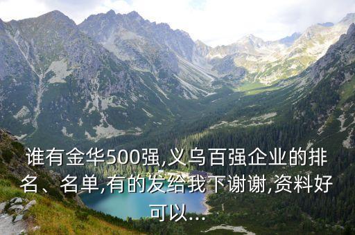 誰有金華500強,義烏百強企業(yè)的排名、名單,有的發(fā)給我下謝謝,資料好可以...