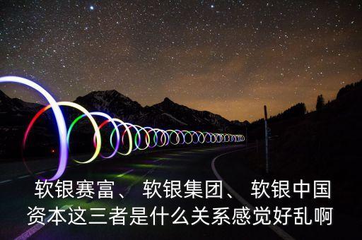  軟銀賽富、 軟銀集團、 軟銀中國資本這三者是什么關系感覺好亂啊