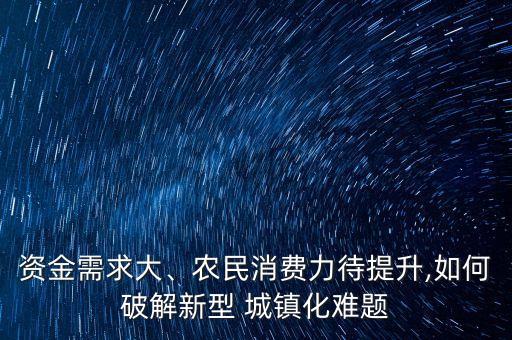資金需求大、農民消費力待提升,如何破解新型 城鎮(zhèn)化難題