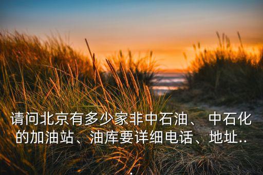 請(qǐng)問北京有多少家非中石油、 中石化的加油站、油庫要詳細(xì)電話、地址...