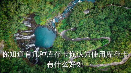 你知道有幾種庫(kù)存卡你認(rèn)為使用庫(kù)存卡有什么好處